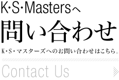 「K・S・Mastersへ問い合わせ」 K・S・マスターズへのお問い合わせはこちら。